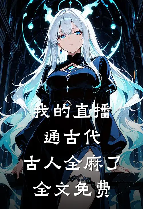 我的直播通古代，古人全麻了全文免费