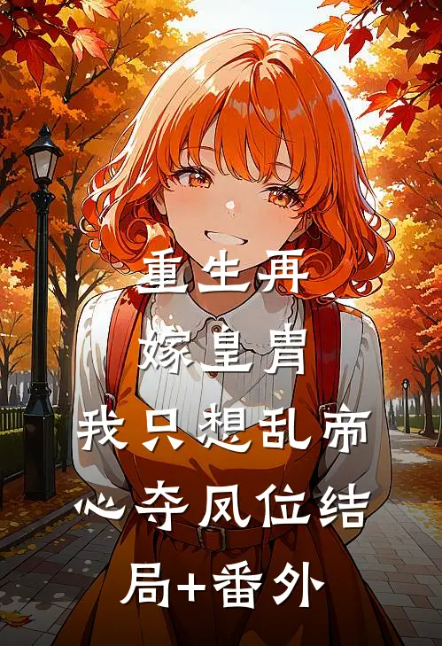 重生再嫁皇胄，我只想乱帝心夺凤位结局+番外