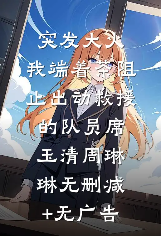 突发大火，我端着茶阻止出动救援的队员席玉清周琳琳无删减+无广告