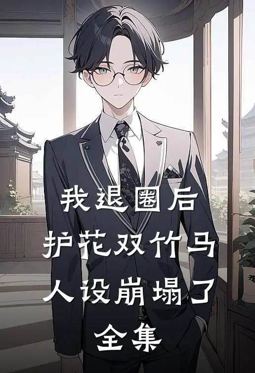 我退圈后，护花双竹马人设崩塌了。全集