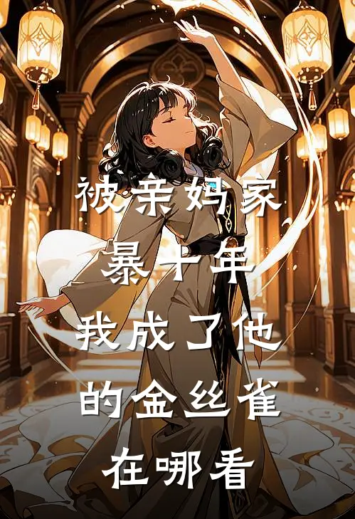 被亲妈家暴十年，我成了他的金丝雀在哪看