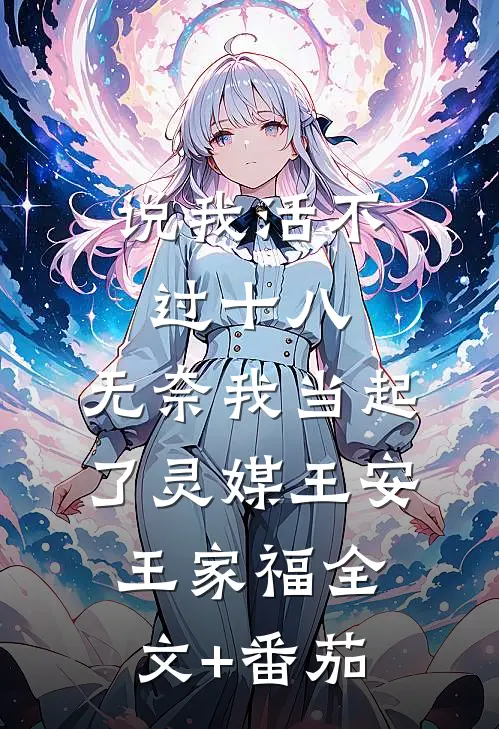 说我活不过十八，无奈我当起了灵媒王安王家福全文+番茄