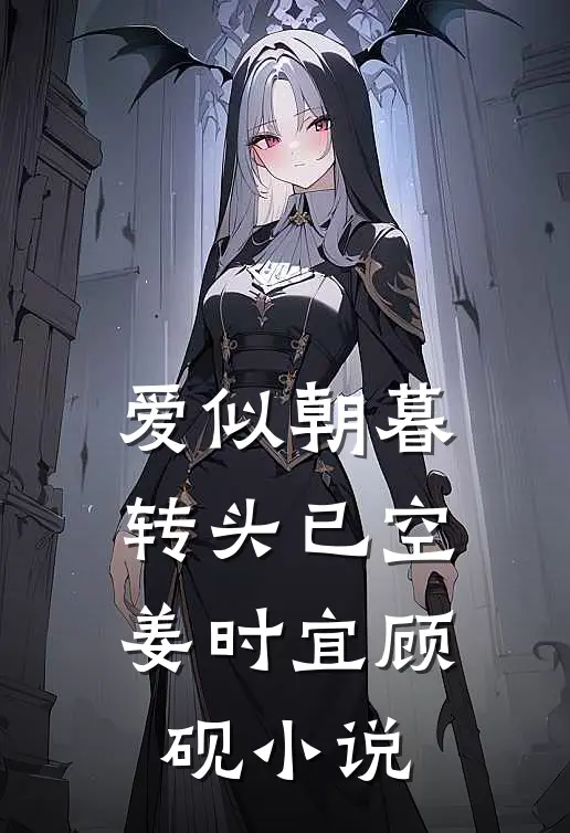爱似朝暮，转头已空姜时宜顾砚小说