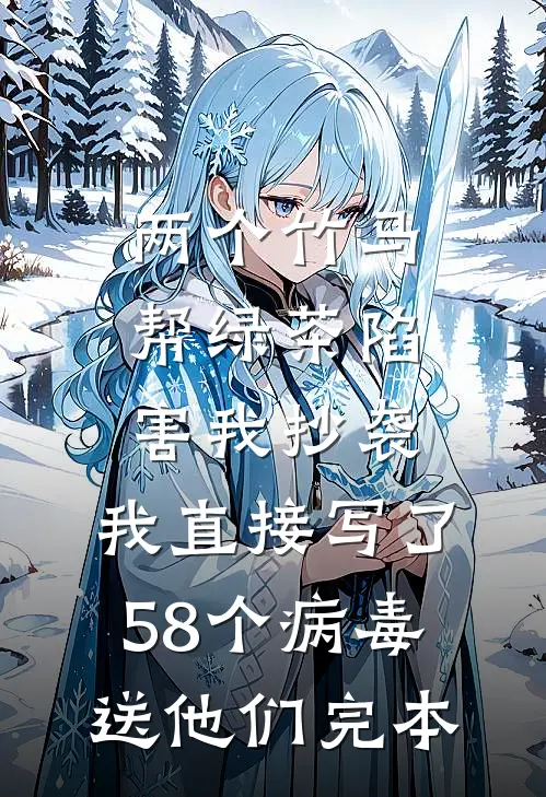 两个竹马帮绿茶陷害我抄袭，我直接写了58个病毒送他们完本