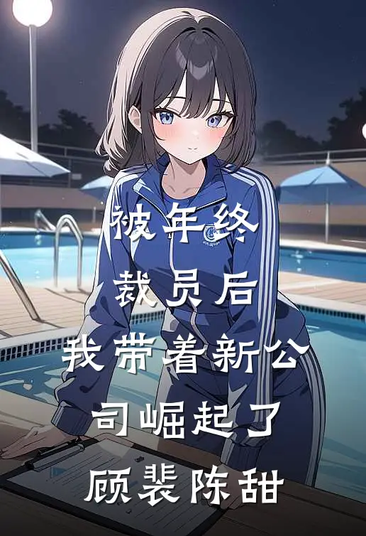 被年终裁员后，我带着新公司崛起了顾裴陈甜
