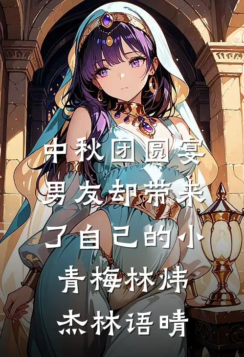 中秋团圆宴，男友却带来了自己的小青梅林炜杰林语晴