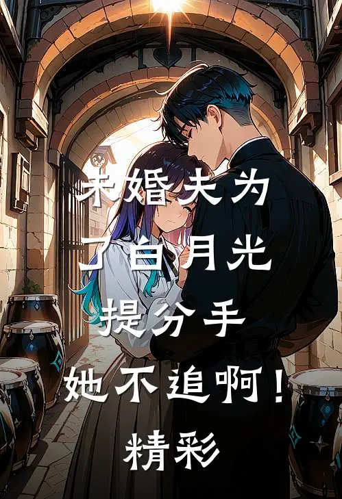 未婚夫为了白月光提分手，她不追啊！精彩