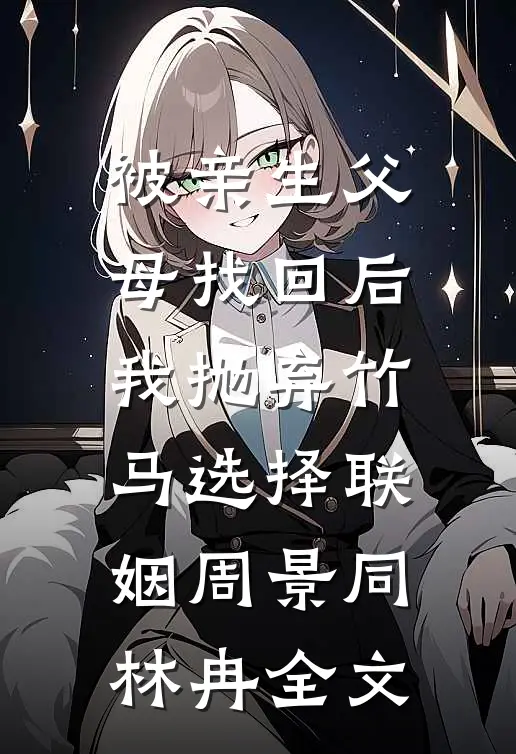 被亲生父母找回后我抛弃竹马选择联姻周景同林冉全文
