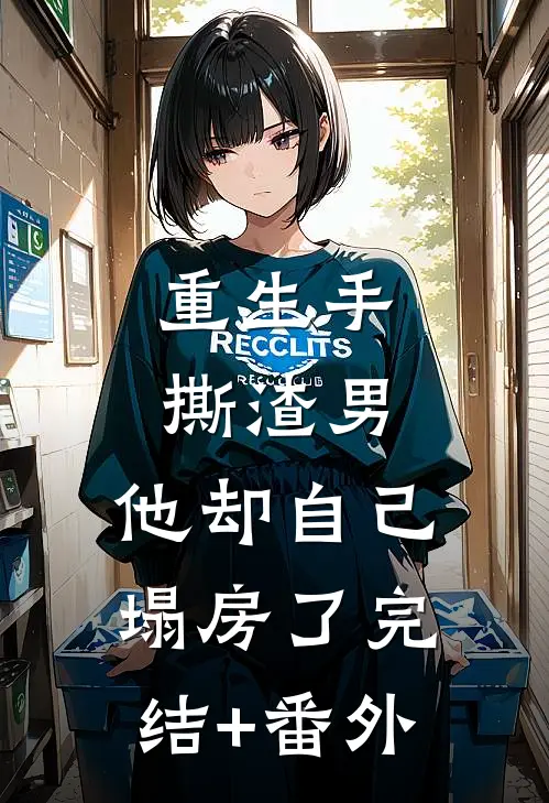 重生手撕渣男，他却自己塌房了完结+番外