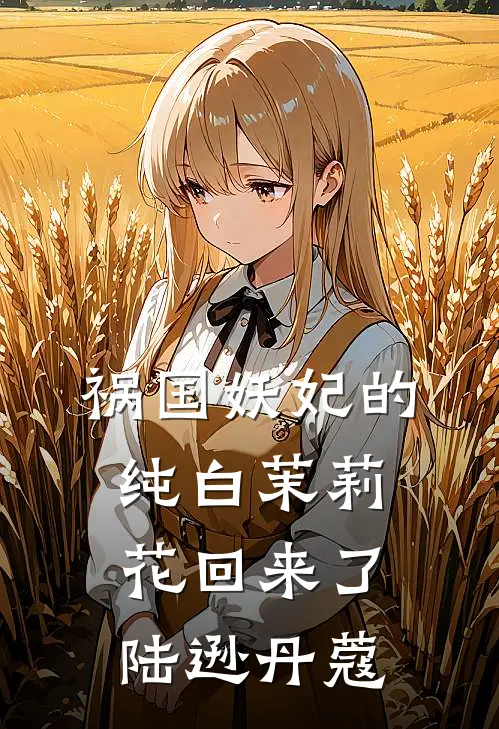 祸国妖妃的纯白茉莉花回来了陆逊丹蔻