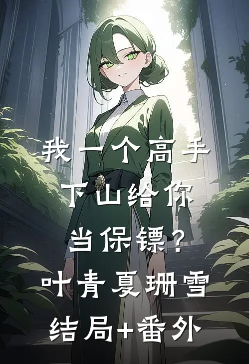 我一个高手，下山给你当保镖？叶青夏珊雪结局+番外