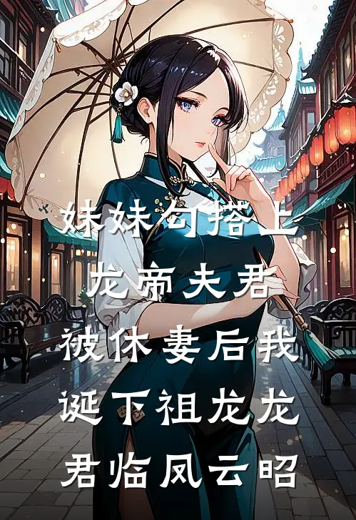 妹妹勾搭上龙帝夫君，被休妻后我诞下祖龙龙君临凤云昭