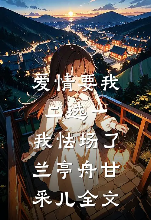 爱情要我二选一，我怯场了兰亭舟甘采儿全文