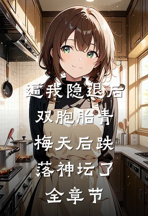 逼我隐退后，双胞胎青梅天后跌落神坛了。全章节