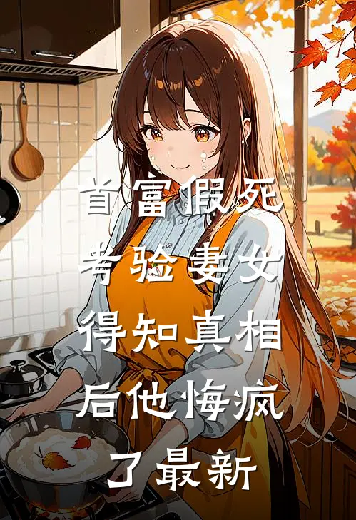 首富假死考验妻女，得知真相后他悔疯了最新