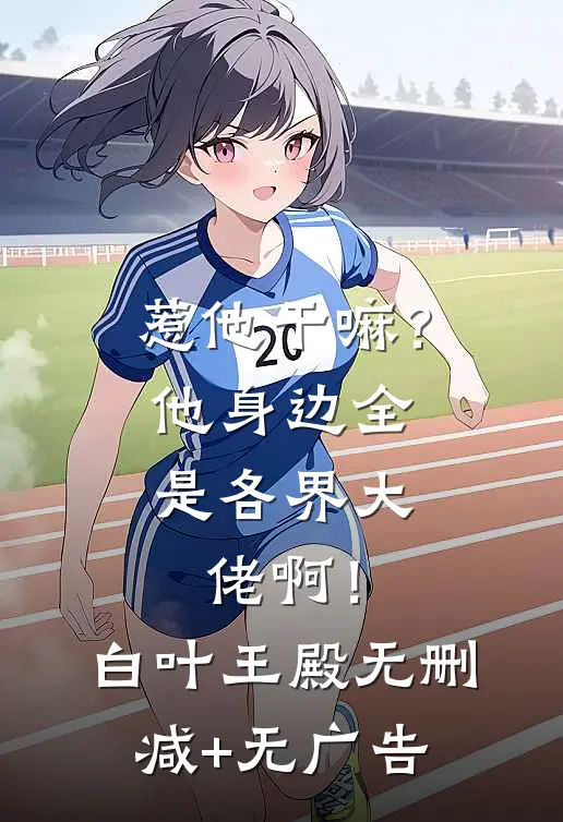 惹他干嘛？他身边全是各界大佬啊！白叶王殿无删减+无广告