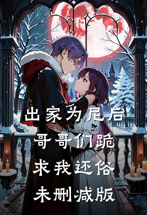 出家为尼后哥哥们跪求我还俗未删减版