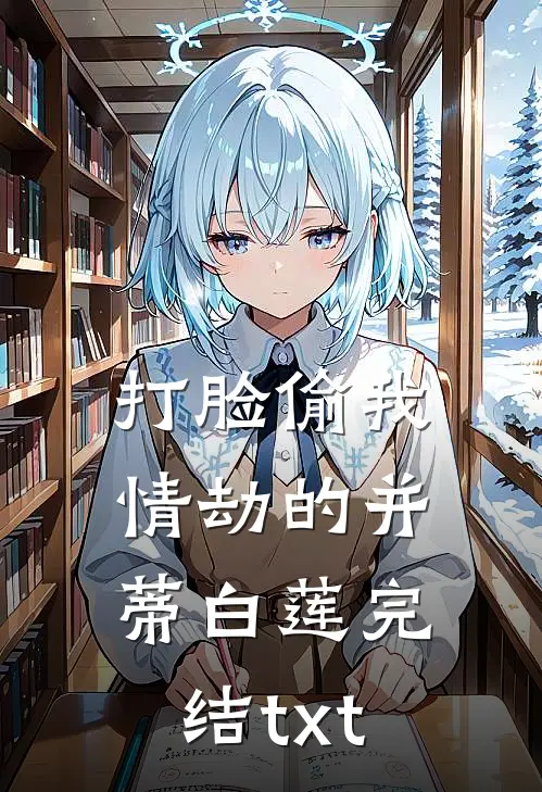 打脸偷我情劫的并蒂白莲完结txt