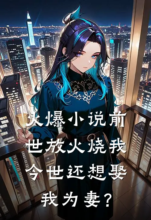 火爆小说前世放火烧我，今世还想娶我为妻？