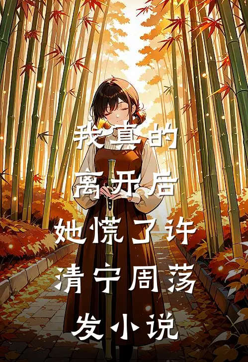 我真的离开后，她慌了许清宁周荡发小说