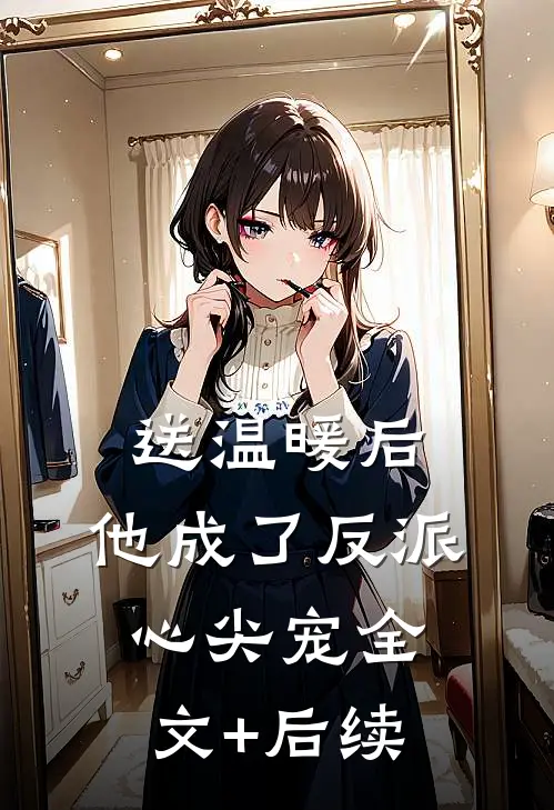 送温暖后，他成了反派心尖宠全文+后续