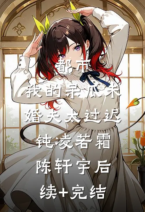 都市：我的呆瓜未婚夫太过迟钝凌若霜陈轩宇后续+完结