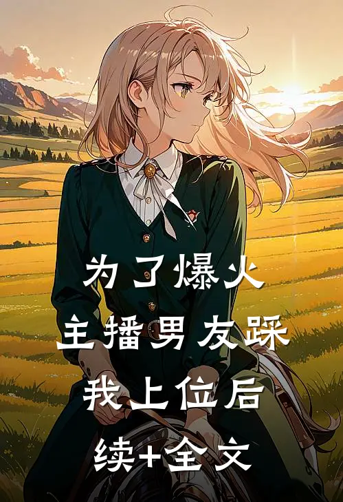 为了爆火，主播男友踩我上位后续+全文