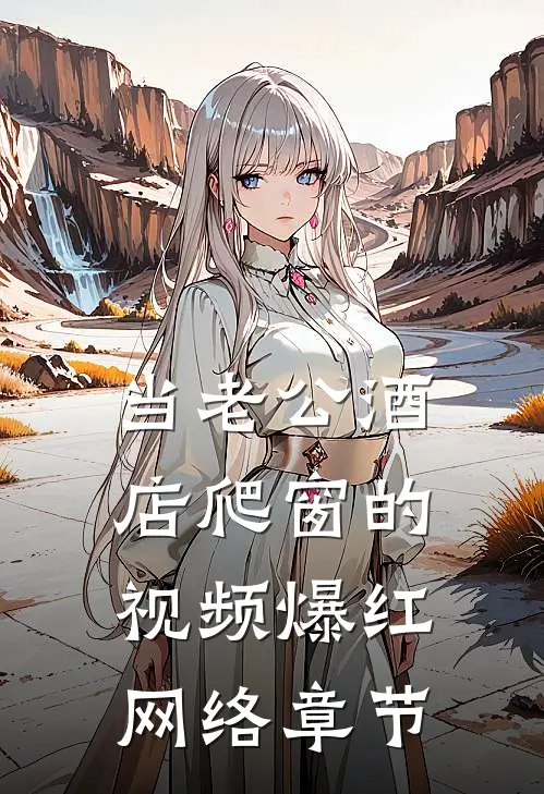 当老公酒店爬窗的视频爆红网络章节