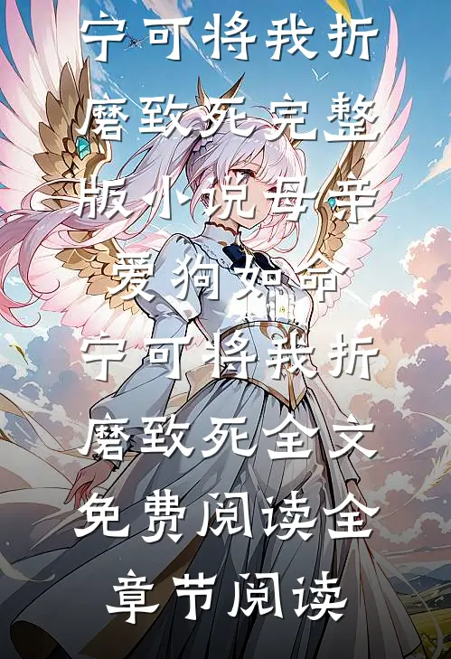 母亲爱狗如命,宁可将我折磨致死完整版小说_母亲爱狗如命,宁可将我折磨致死全文免费阅读