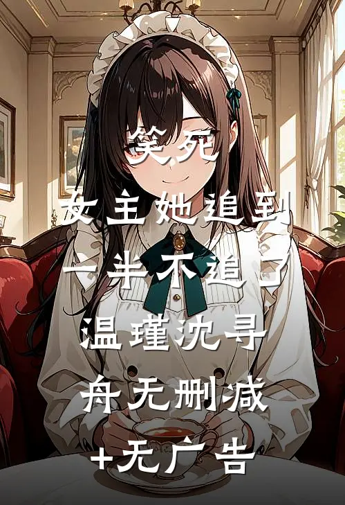 笑死，女主她追到一半不追了温瑾沈寻舟无删减+无广告