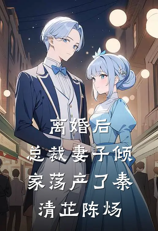 离婚后，总裁妻子倾家荡产了秦清芷陈炀