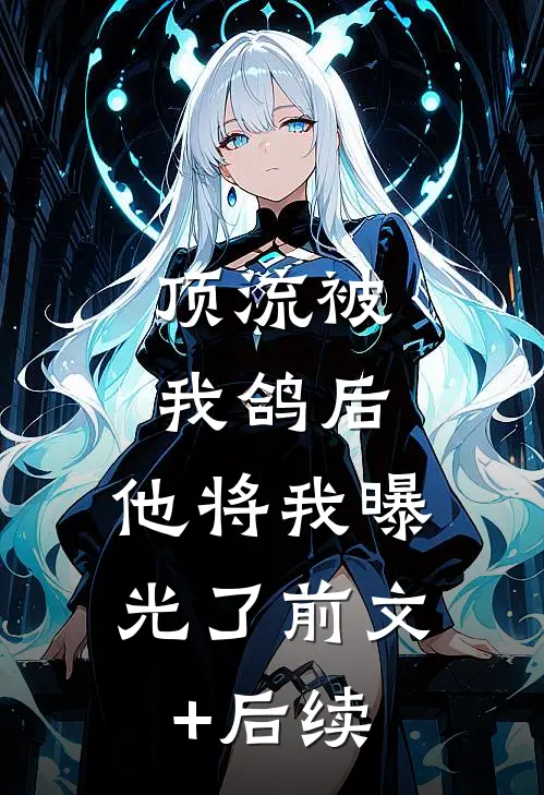 顶流被我鸽后，他将我曝光了前文+后续