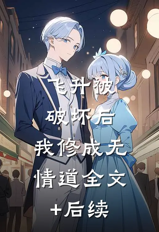 飞升被破坏后，我修成无情道全文+后续