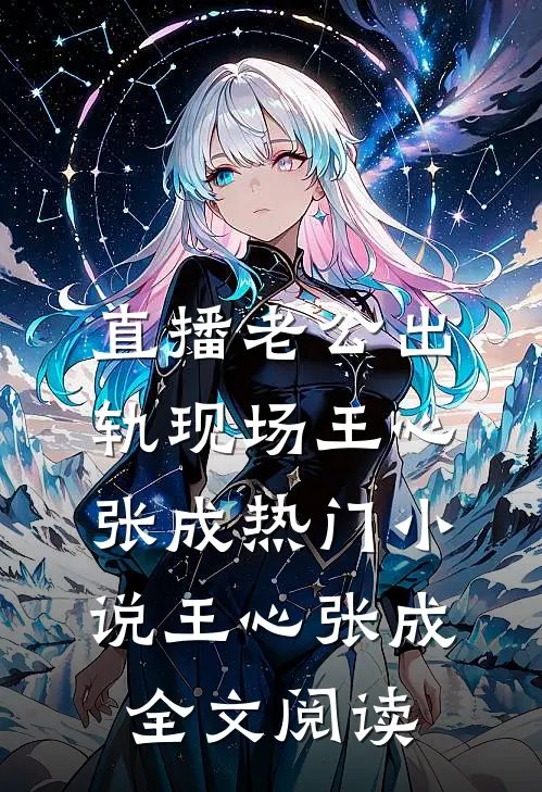 直播老公出轨现场王心张成热门小说（王心张成）全文阅读