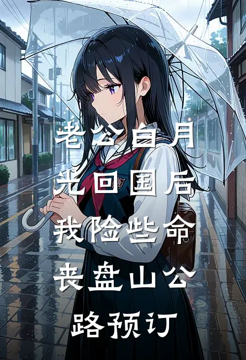 老公白月光回国后，我险些命丧盘山公路预订