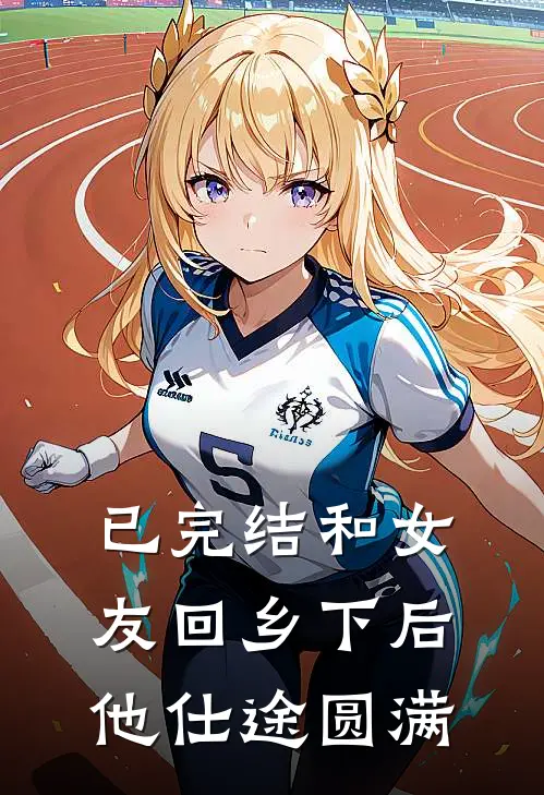 已完结和女友回乡下后，他仕途圆满