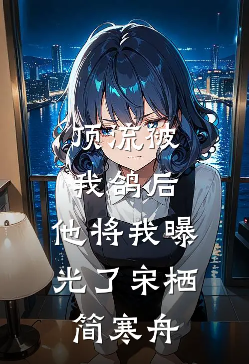 顶流被我鸽后，他将我曝光了宋栖简寒舟