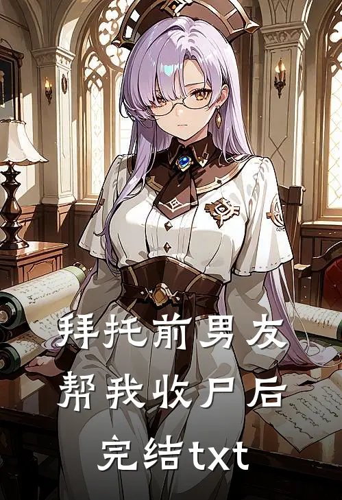 拜托前男友帮我收尸后完结txt