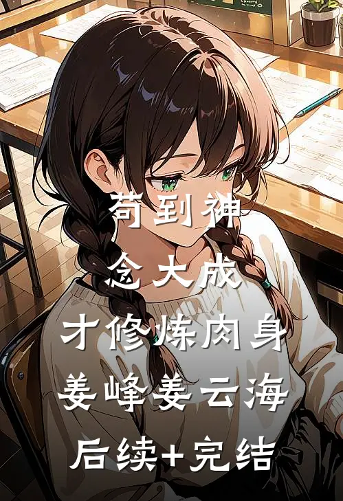 苟到神念大成，才修炼肉身姜峰姜云海后续+完结
