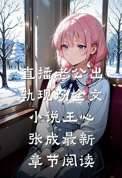 直播老公出轨现场全文小说王心张成最新章节阅读