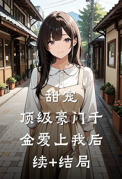 甜宠：顶级豪门千金爱上我后续+结局