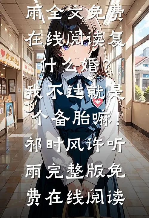复什么婚？我不过就是个备胎嘛！祁时风许听雨