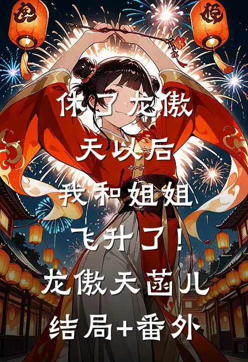 休了龙傲天以后，我和姐姐飞升了！龙傲天菡儿结局+番外