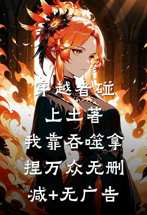 穿越者碰上土著，我靠吞噬拿捏万众无删减+无广告