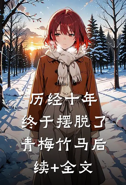历经十年，终于摆脱了青梅竹马后续+全文