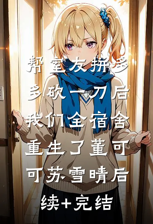 帮室友拼多多砍一刀后，我们全宿舍重生了董可可苏雪晴后续+完结