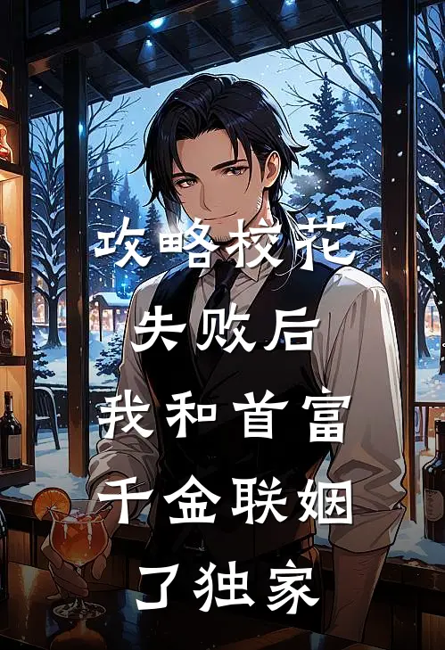 攻略校花失败后，我和首富千金联姻了独家