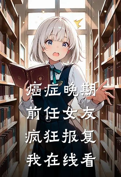 癌症晚期，前任女友疯狂报复我在线看