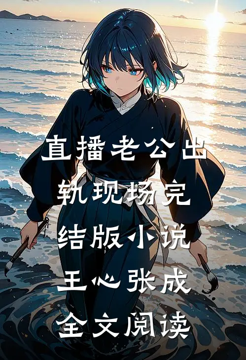 直播老公出轨现场完结版小说_王心张成全文阅读
