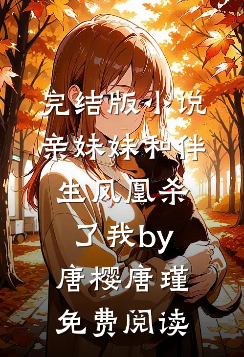 完结版小说亲妹妹和伴生凤凰杀了我by唐樱唐瑾免费阅读